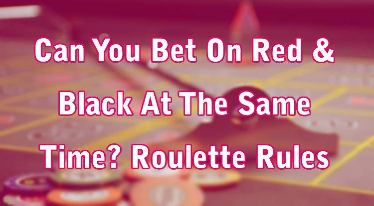 Can You Bet On Red & Black At The Same Time? Roulette Rules