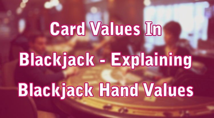 Card Values In Blackjack - Explaining Blackjack Hand Values